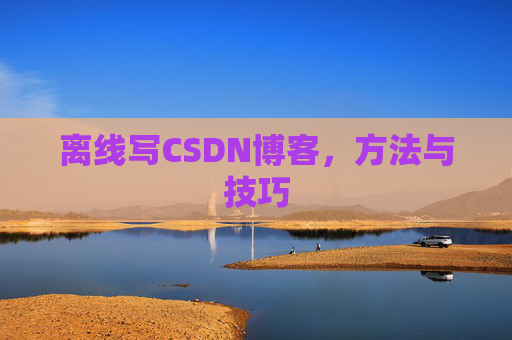 离线写CSDN博客，方法与技巧